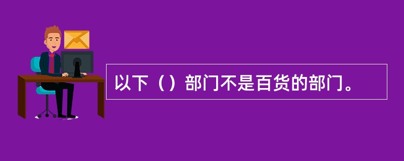 以下（）部门不是百货的部门。