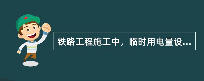 铁路工程施工中，临时用电量设备配置要考虑（）等因素来配置。
