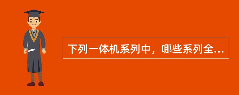 下列一体机系列中，哪些系列全部是LED屏？（）