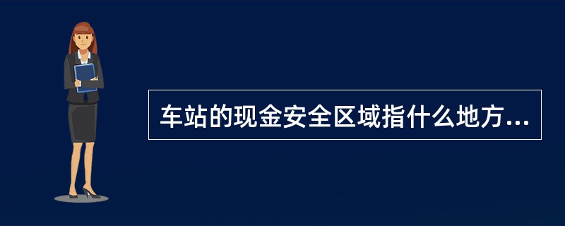 车站的现金安全区域指什么地方？如何确保现金安全区域的安全？