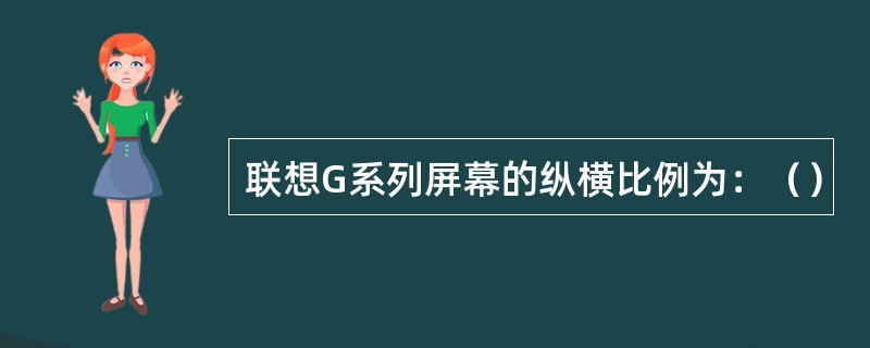 联想G系列屏幕的纵横比例为：（）