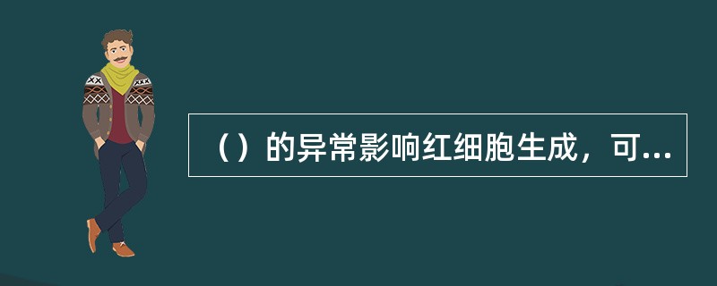 （）的异常影响红细胞生成，可形成红细胞生成减少性贫血。