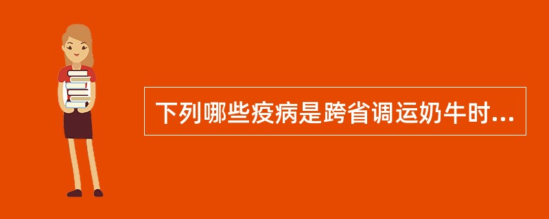 下列哪些疫病是跨省调运奶牛时需要进行实验室检测的疫病。（）