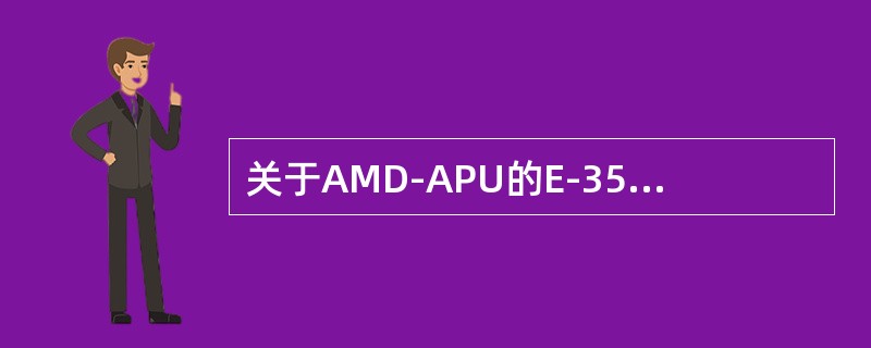 关于AMD-APU的E-350，下面说法正确的是（）