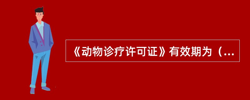 《动物诊疗许可证》有效期为（）年。