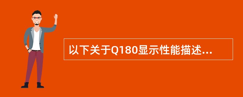 以下关于Q180显示性能描述正确的是？（）