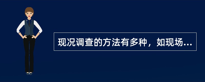 现况调查的方法有多种，如现场观察、（）、访问调查、查阅相关记录等。