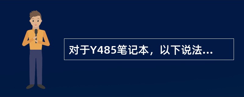 对于Y485笔记本，以下说法错误的有？（）