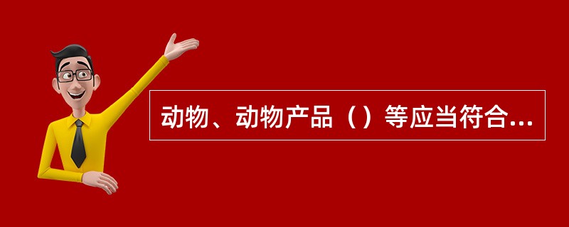 动物、动物产品（）等应当符合国务院兽医主管部门规定的动物防疫要求。