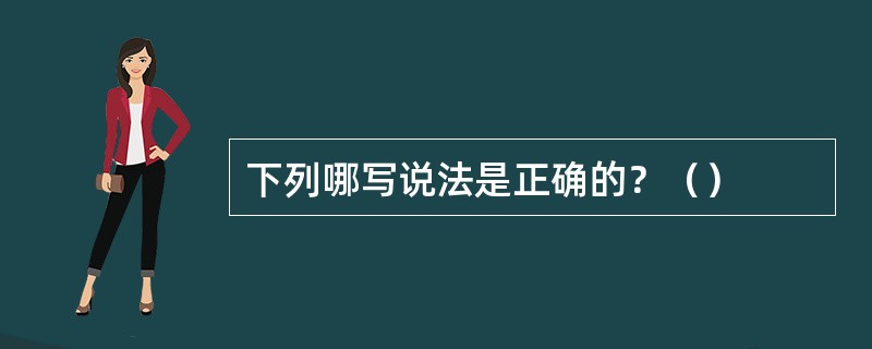 下列哪写说法是正确的？（）