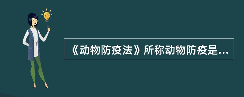 《动物防疫法》所称动物防疫是指什么？（）.