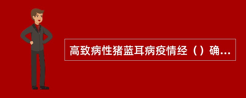 高致病性猪蓝耳病疫情经（）确诊后，对病猪及同群猪立即采取扑杀和无害化处理措施。