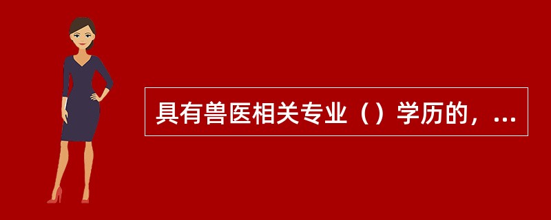 具有兽医相关专业（）学历的，可以申请参加执业兽医资格考试。