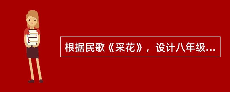 根据民歌《采花》，设计八年级演唱课教学目标与教学环节。要求：（1）教学目标：从课