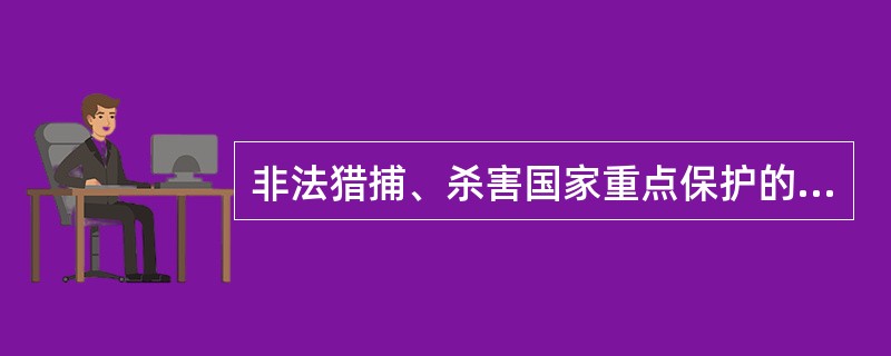 非法猎捕、杀害国家重点保护的珍贵、濒危野生动物的，或者非法收购、运输、出售国家重