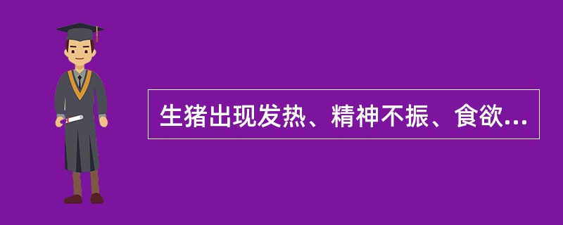 生猪出现发热、精神不振、食欲减退、流涎；蹄冠、蹄叉、蹄踵部出现水疱，水疱破裂后表