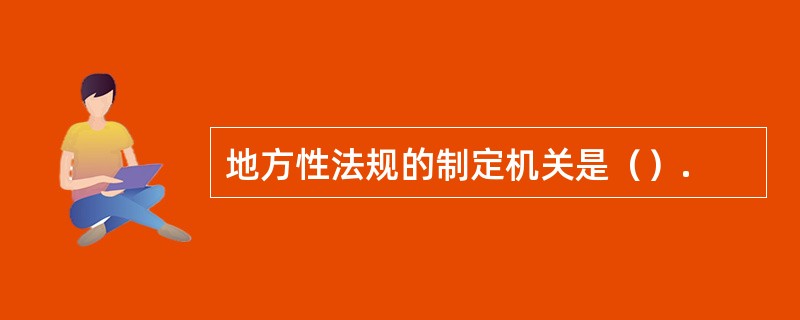 地方性法规的制定机关是（）.