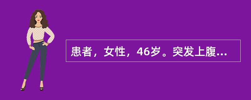 患者，女性，46岁。突发上腹痛14小时，频繁呕吐胃内容物，疼痛阵发性加剧，向右肩