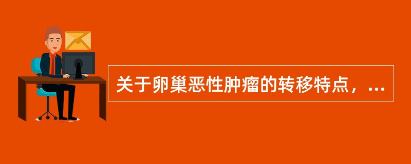 关于卵巢恶性肿瘤的转移特点，错误的是（）。