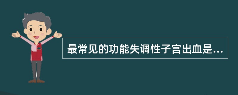 最常见的功能失调性子宫出血是（）。