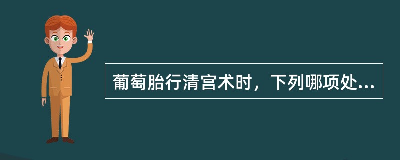 葡萄胎行清宫术时，下列哪项处理是不正确的？（）