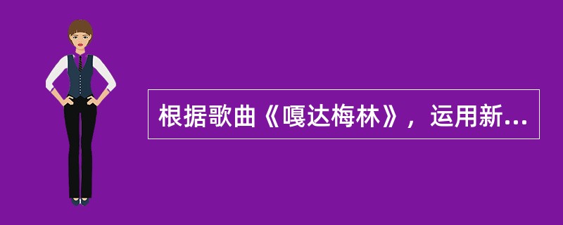 根据歌曲《嘎达梅林》，运用新课程理念，对课程进行教学设计。要求：（1）设计本课的