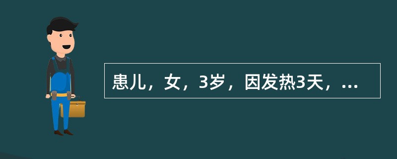 患儿，女，3岁，因发热3天，咳嗽2日伴腹痛而来诊。查体：T40℃，神志清，扁桃体