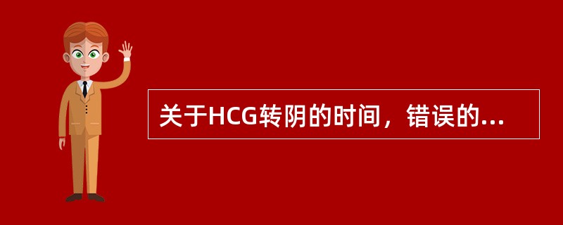 关于HCG转阴的时间，错误的是（）。