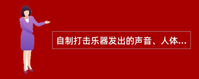 自制打击乐器发出的声音、人体乐器发出的声音、塑料瓶模拟的水声与蛙鸣声、揉搓报纸模