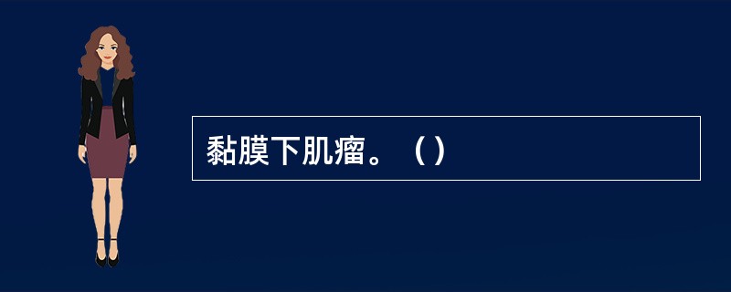 黏膜下肌瘤。（）