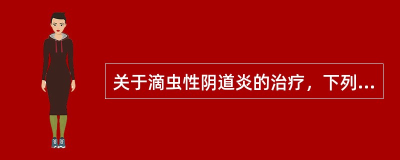关于滴虫性阴道炎的治疗，下列何项是错误的？（）