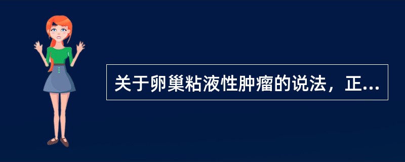 关于卵巢粘液性肿瘤的说法，正确的是（）。