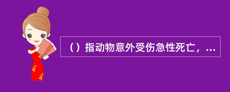 （）指动物意外受伤急性死亡，如撞死、摔死、电击死。