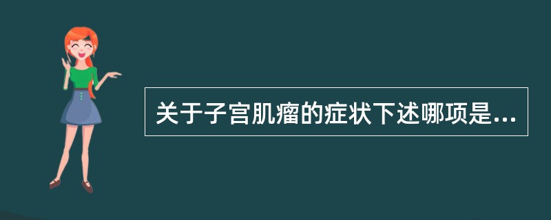 关于子宫肌瘤的症状下述哪项是错误的？（）