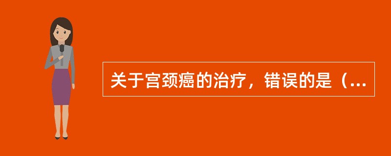 关于宫颈癌的治疗，错误的是（）。