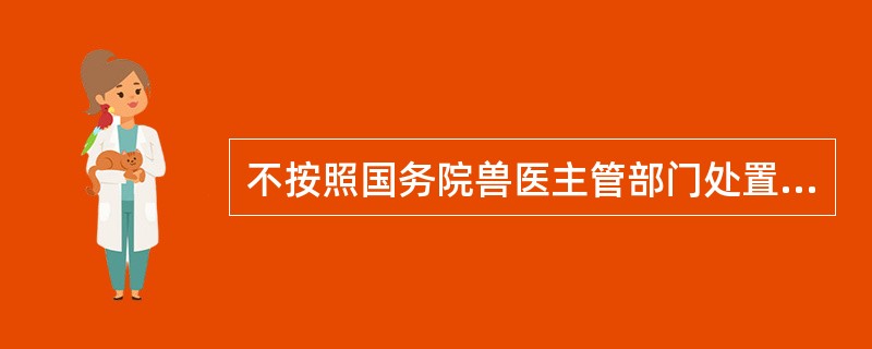 不按照国务院兽医主管部门处置染疫动物及其排泄物，染疫动物产品，病死或者死因不明的