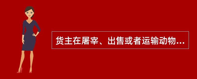 货主在屠宰、出售或者运输动物以及出售或者运输动物产品前，应当向当地（）申报检疫。