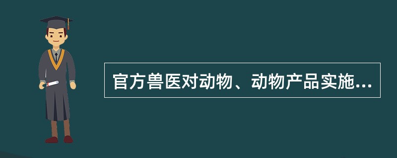 官方兽医对动物、动物产品实施现场检疫，检疫合格的，应（）.