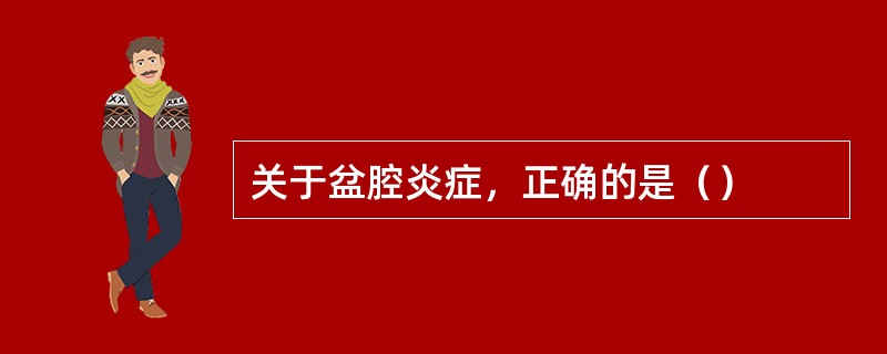 关于盆腔炎症，正确的是（）