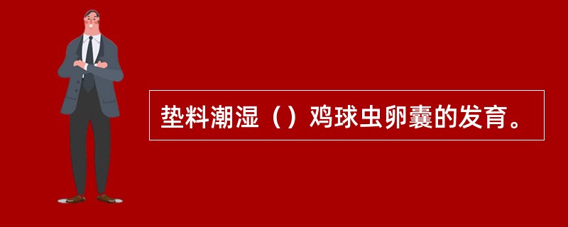 垫料潮湿（）鸡球虫卵囊的发育。