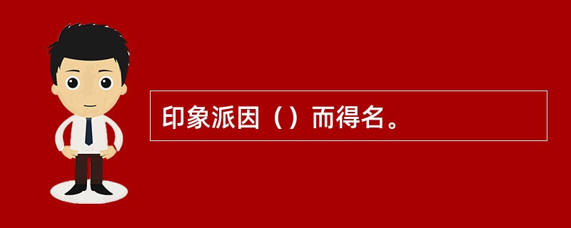 印象派因（）而得名。