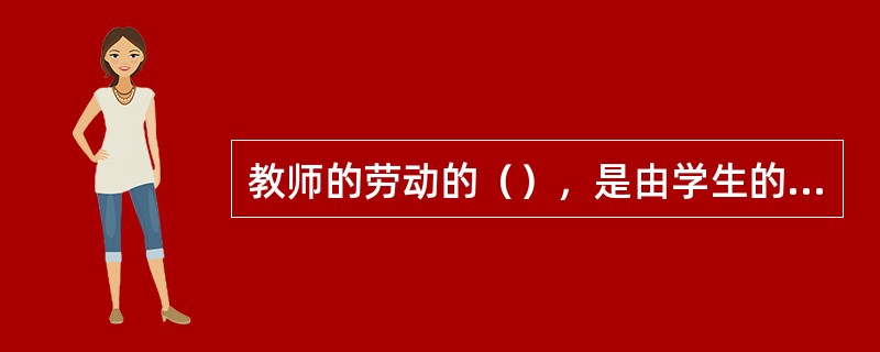 教师的劳动的（），是由学生的"向师性"和模仿性的心理特征决定的。