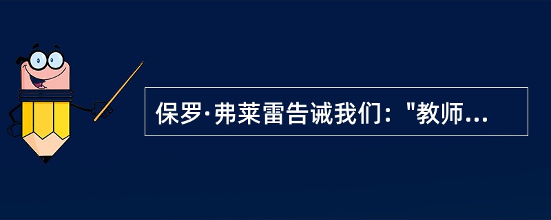 保罗·弗莱雷告诫我们："教师不能替学生思考，也不能把自己的思考强加给学生。"据此