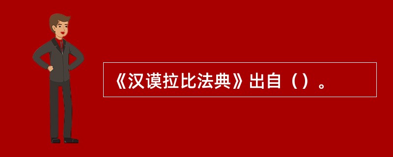 《汉谟拉比法典》出自（）。