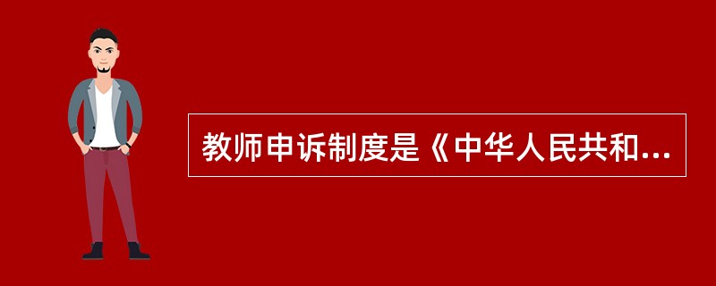 教师申诉制度是《中华人民共和国教师法》规定的一项救济制度，以下不属于该项制度特点