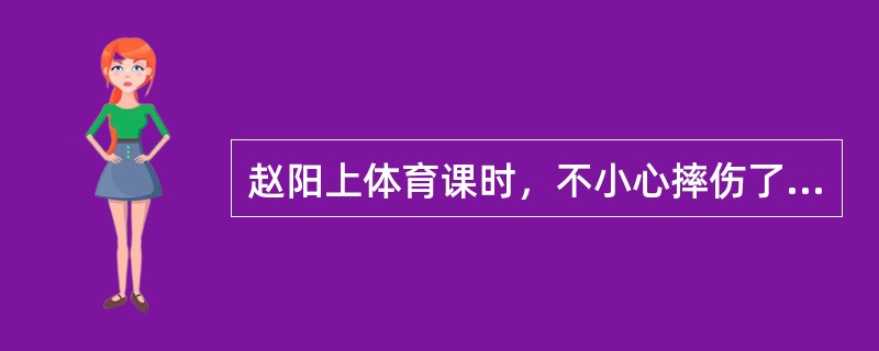 赵阳上体育课时，不小心摔伤了胳膊，体育老师立即将他送往医院，并交代体育课代表组织