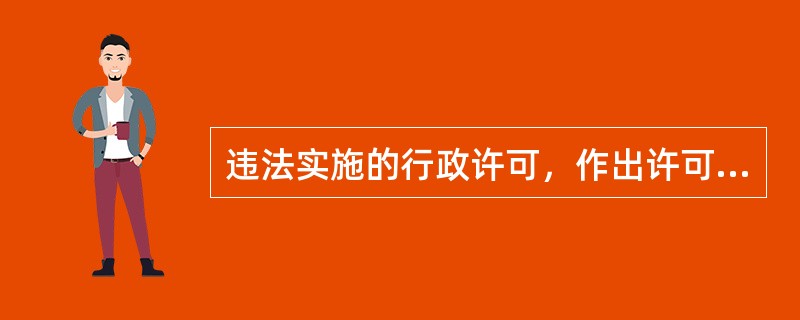 违法实施的行政许可，作出许可决定的行政机关或者上级行政机关都（）。