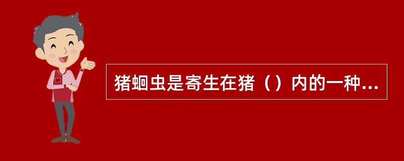 猪蛔虫是寄生在猪（）内的一种线虫。