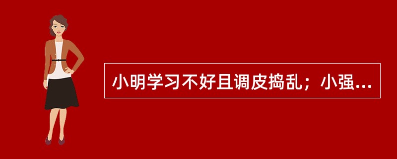 小明学习不好且调皮捣乱；小强学习很好，表现很乖。班主任在安排座位时，小强总是分在