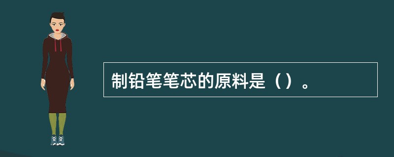 制铅笔笔芯的原料是（）。